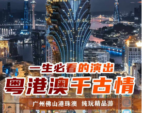 【粤港澳千古情】广东六城+广东千古情+香港+澳门+港珠澳大桥7日游