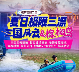 【富阳桐庐二日】桐庐全新漂流·三国风云漂流·超级玻璃漂流·激情皮筏漂流+避暑富春桃源·网红云梯·棕榈岛·竹筏观光+琴溪香谷