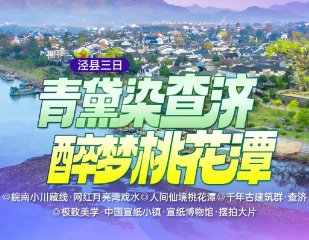 <泾县三日>皖南小川藏线·网红月亮湾戏水+人间仙境桃花潭+千年古建筑群·查济+极致美学·中国宣纸小镇·宣纸博物馆·摆拍大片