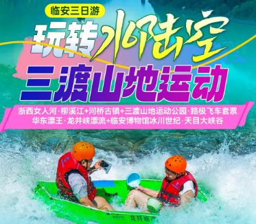 <临安三日游>浙西女人河·柳溪江+河桥古镇+三渡山地运动公园·路极飞车套票+华东漂王·龙井峡漂流+临安博物馆+冰川世纪·天目大峡谷
