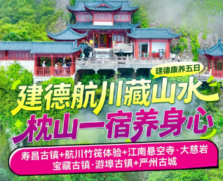 <建德康养五日>寿昌古镇+航川竹筏体验+江南悬空寺·大慈岩+宝藏古镇·游埠古镇+严州古城