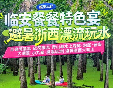 <临安三日游>月亮湾漂流·皮筏漂流+青山湖水上森林·游船·登岛+太湖源·小九寨·溯溪玩水+避暑浙西大明山